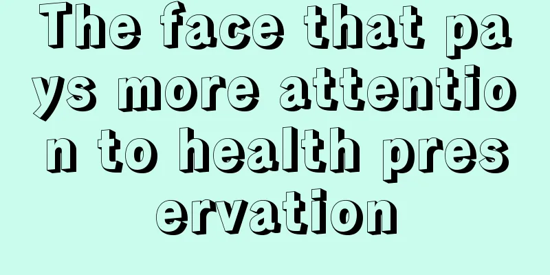 The face that pays more attention to health preservation
