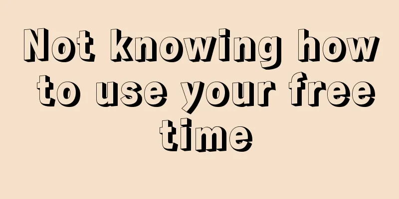 Not knowing how to use your free time