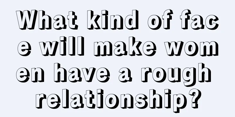 What kind of face will make women have a rough relationship?
