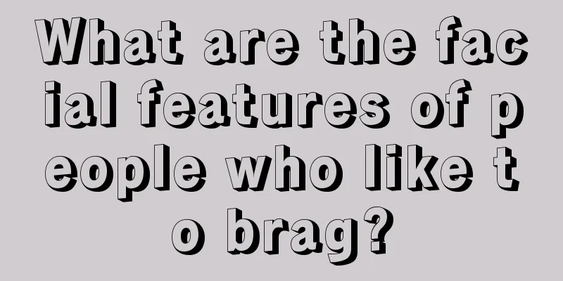 What are the facial features of people who like to brag?