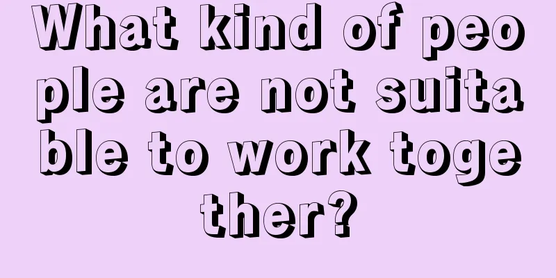 What kind of people are not suitable to work together?
