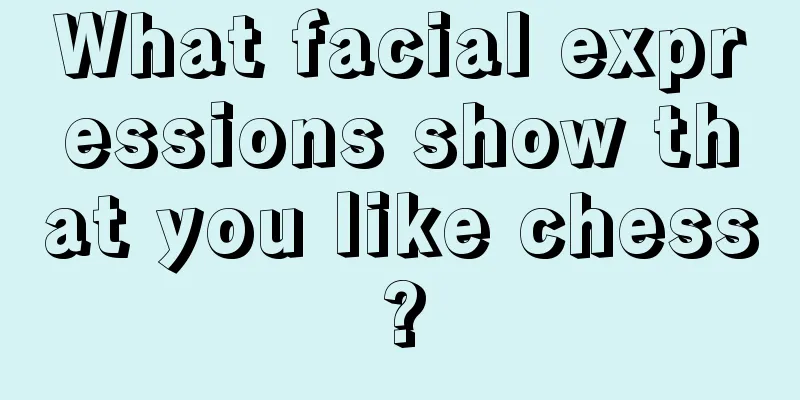 What facial expressions show that you like chess?