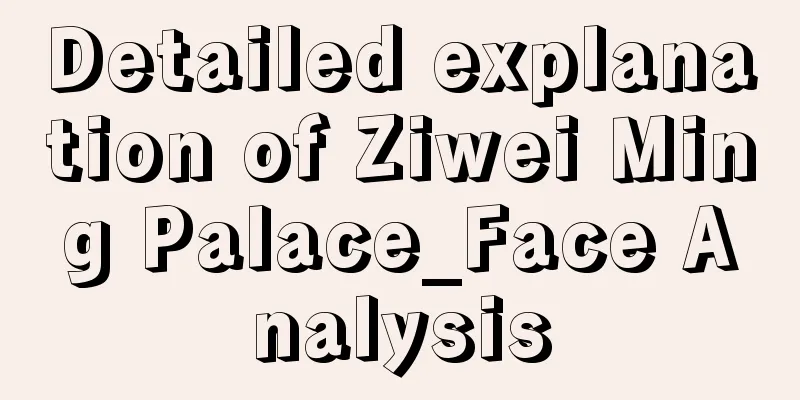 Detailed explanation of Ziwei Ming Palace_Face Analysis