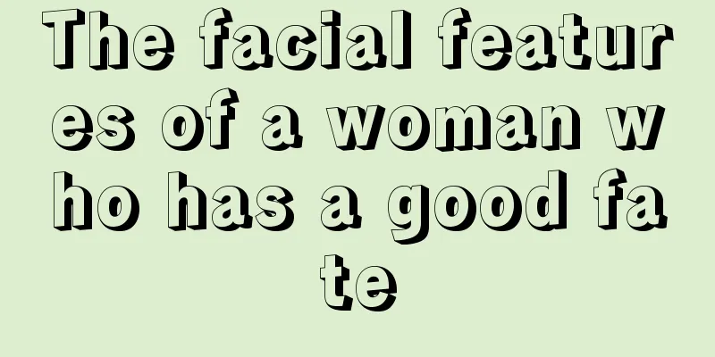The facial features of a woman who has a good fate