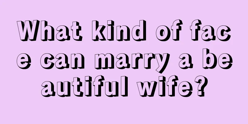 What kind of face can marry a beautiful wife?