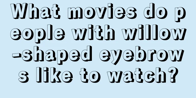 What movies do people with willow-shaped eyebrows like to watch?