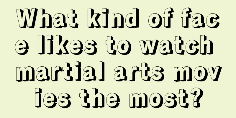 What kind of face likes to watch martial arts movies the most?