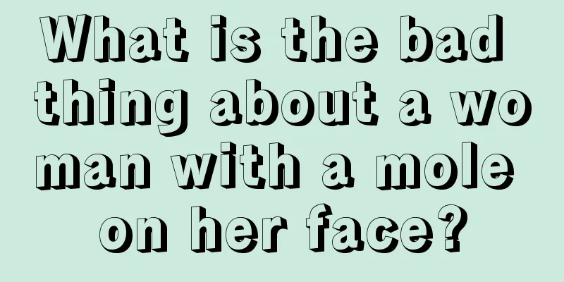 What is the bad thing about a woman with a mole on her face?