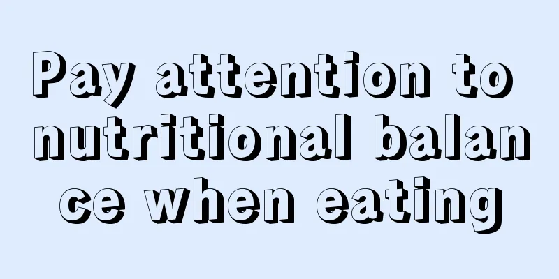 Pay attention to nutritional balance when eating