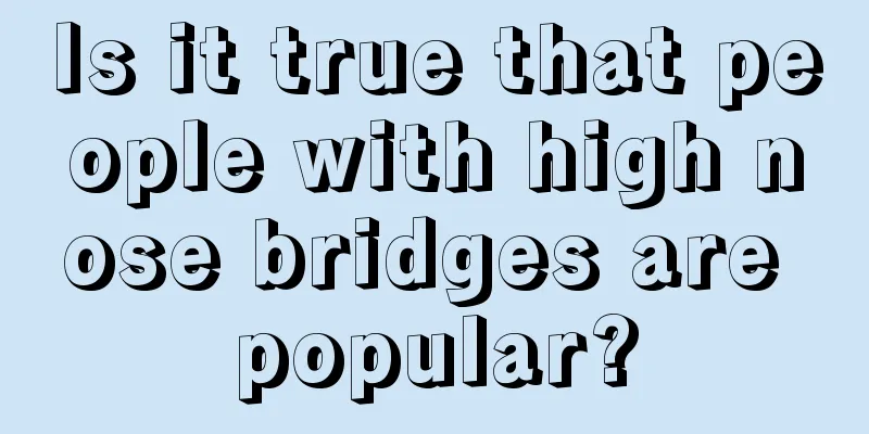 Is it true that people with high nose bridges are popular?
