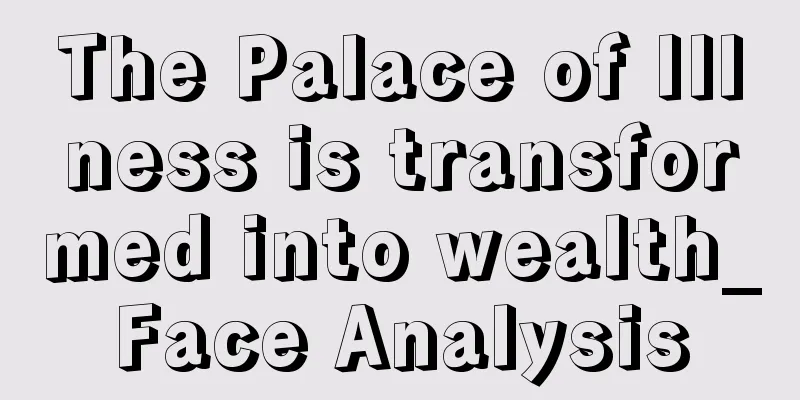 The Palace of Illness is transformed into wealth_Face Analysis