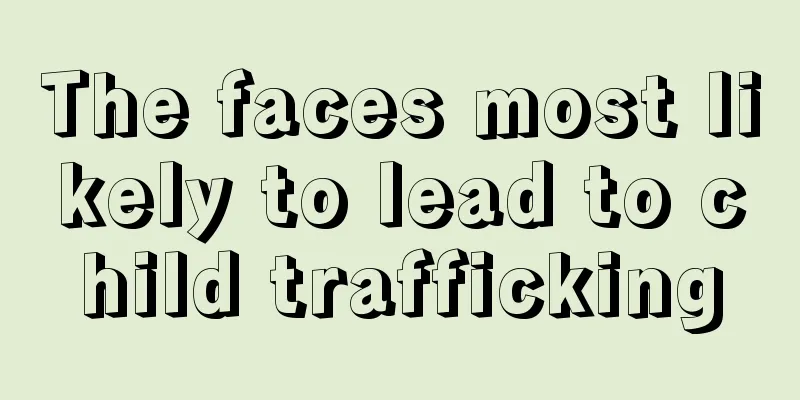 The faces most likely to lead to child trafficking