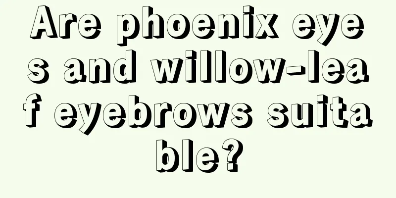 Are phoenix eyes and willow-leaf eyebrows suitable?