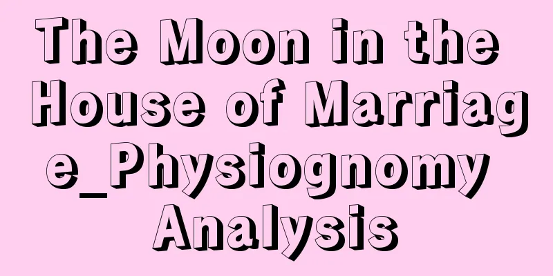 The Moon in the House of Marriage_Physiognomy Analysis