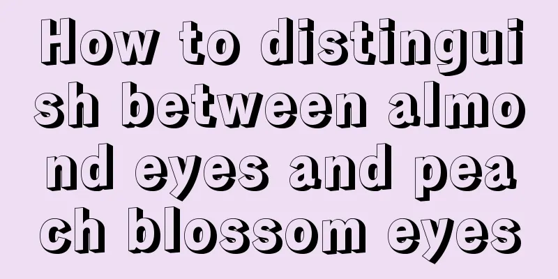 How to distinguish between almond eyes and peach blossom eyes