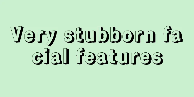 Very stubborn facial features