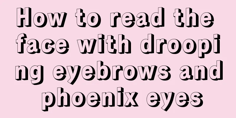 How to read the face with drooping eyebrows and phoenix eyes