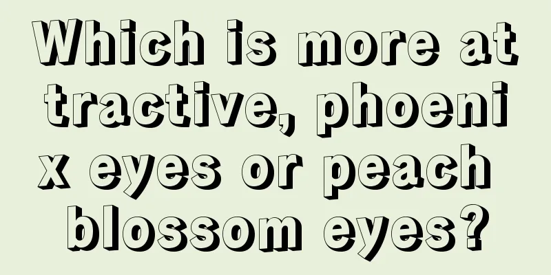 Which is more attractive, phoenix eyes or peach blossom eyes?