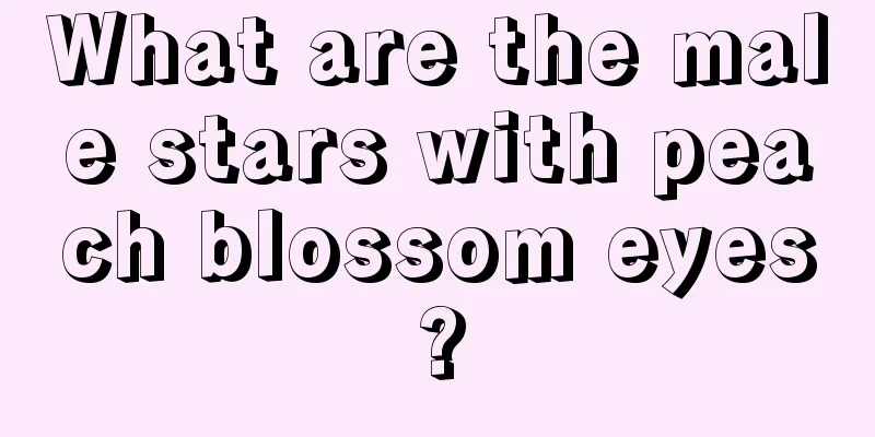 What are the male stars with peach blossom eyes?
