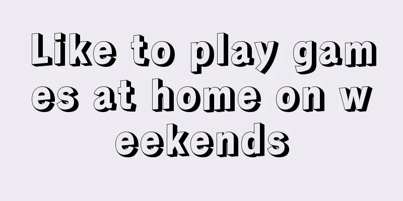 Like to play games at home on weekends