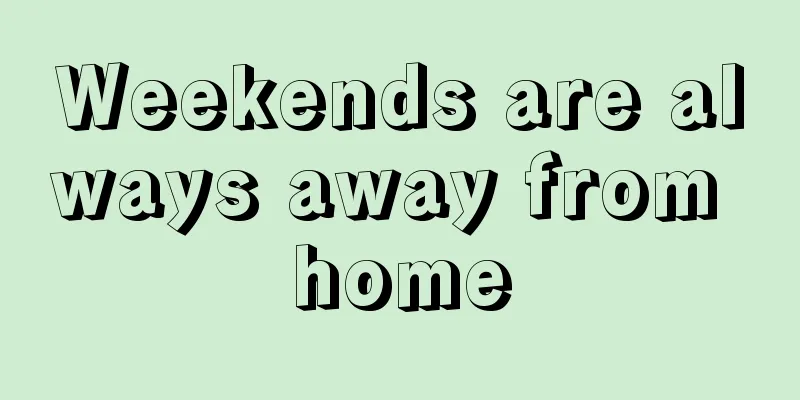 Weekends are always away from home