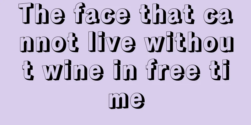 The face that cannot live without wine in free time
