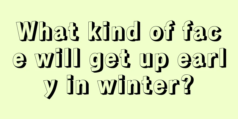 What kind of face will get up early in winter?