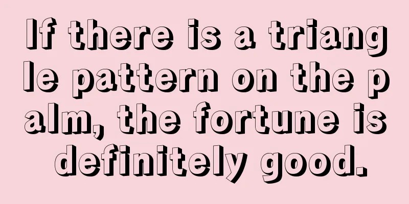 If there is a triangle pattern on the palm, the fortune is definitely good.