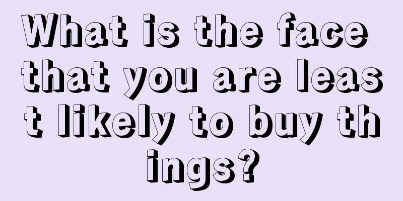 What is the face that you are least likely to buy things?