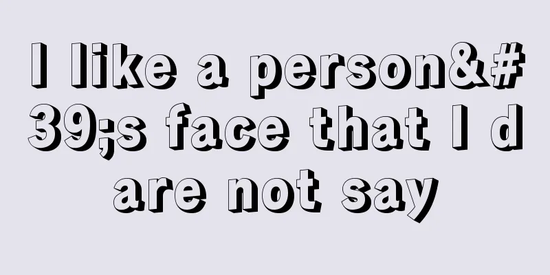 I like a person's face that I dare not say