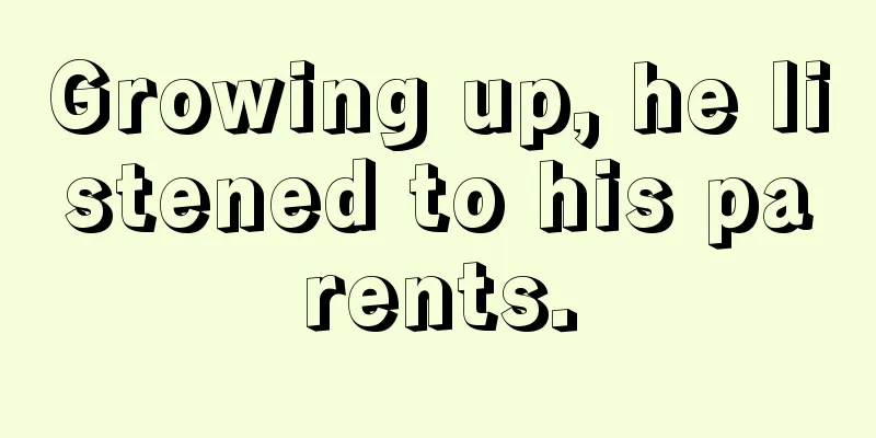 Growing up, he listened to his parents.