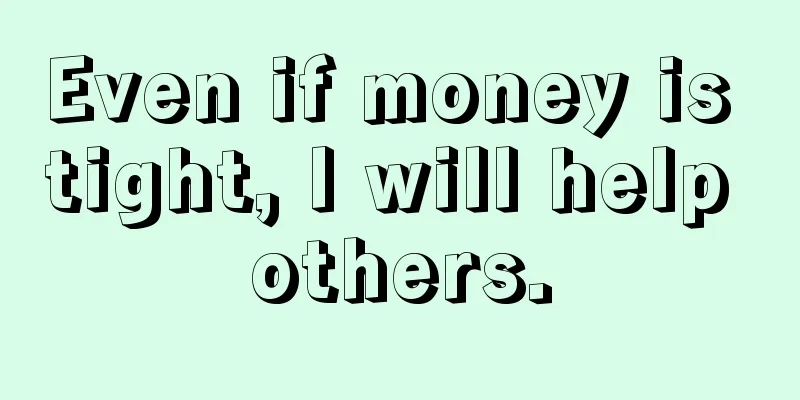 Even if money is tight, I will help others.