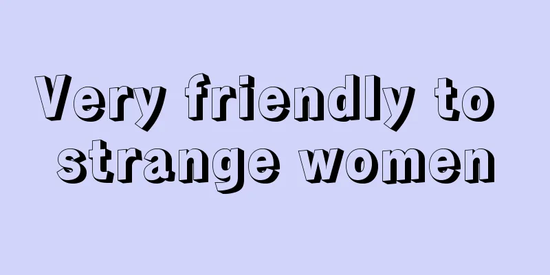 Very friendly to strange women