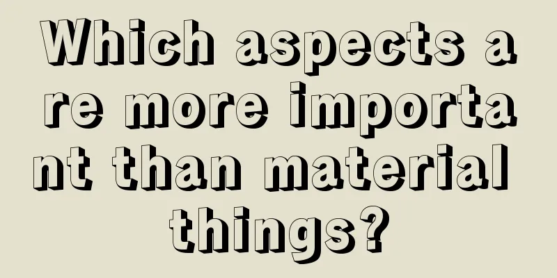Which aspects are more important than material things?