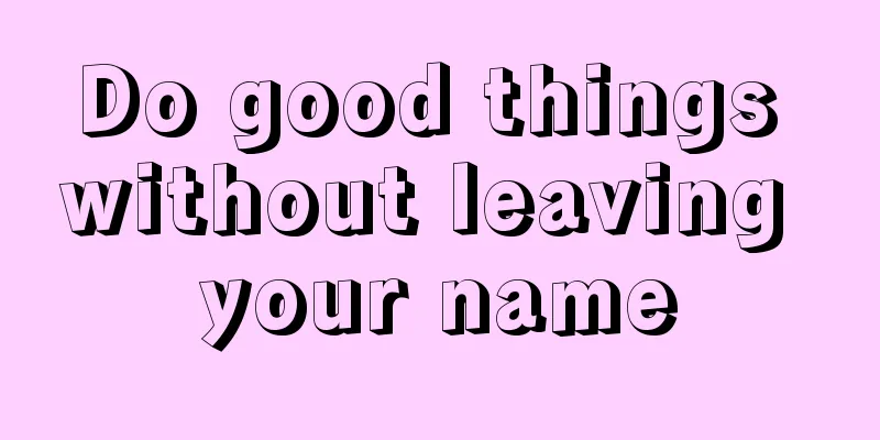 Do good things without leaving your name