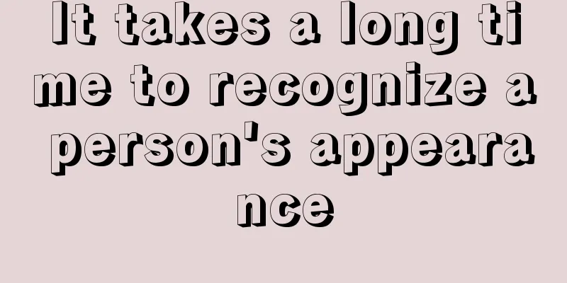 It takes a long time to recognize a person's appearance