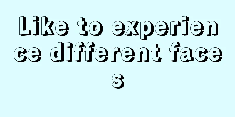 Like to experience different faces