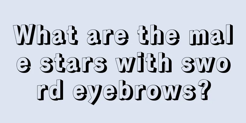 What are the male stars with sword eyebrows?