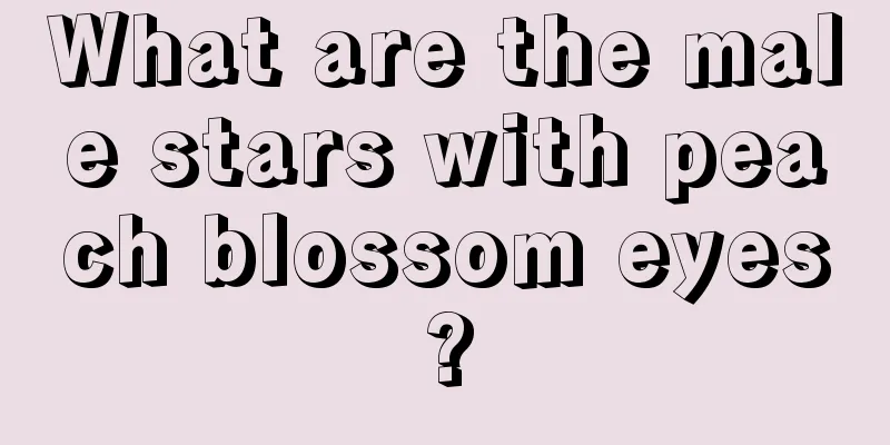 What are the male stars with peach blossom eyes?