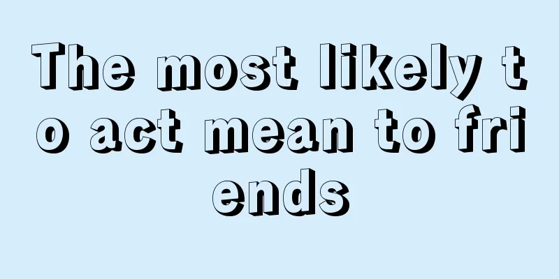 The most likely to act mean to friends
