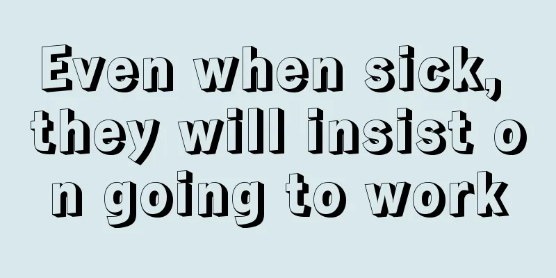Even when sick, they will insist on going to work