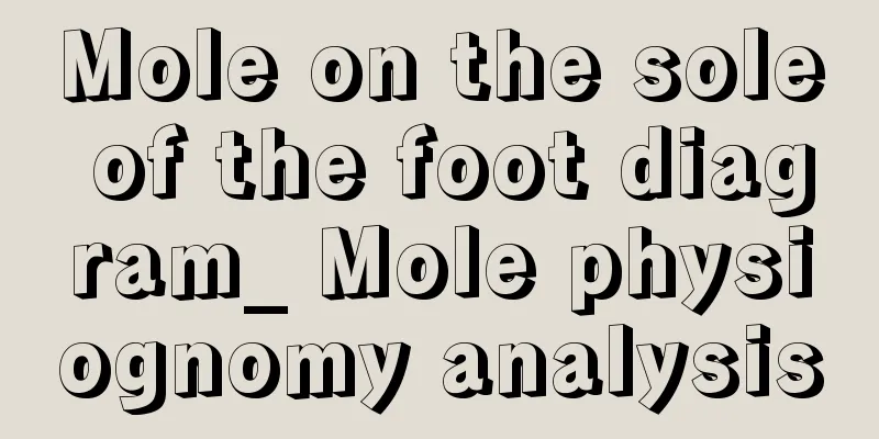 Mole on the sole of the foot diagram_ Mole physiognomy analysis