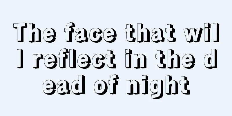 The face that will reflect in the dead of night