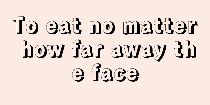 To eat no matter how far away the face