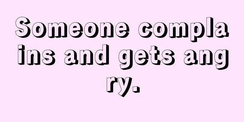 Someone complains and gets angry.
