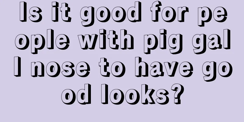 Is it good for people with pig gall nose to have good looks?