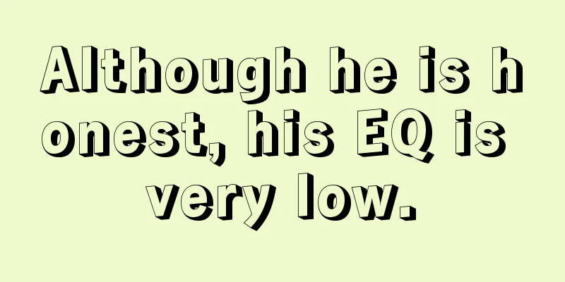 Although he is honest, his EQ is very low.