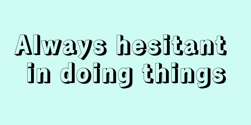 Always hesitant in doing things