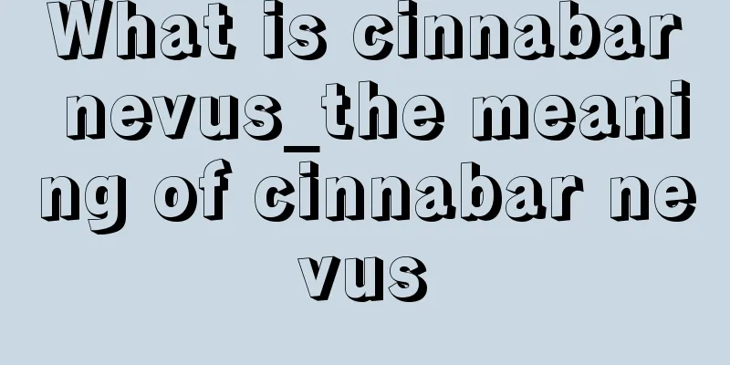 What is cinnabar nevus_the meaning of cinnabar nevus