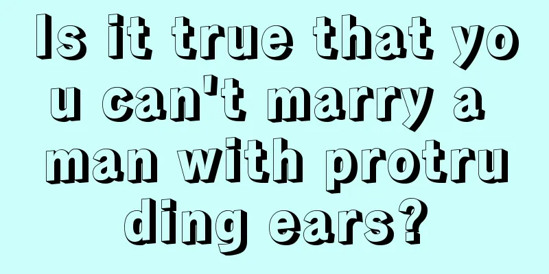 Is it true that you can't marry a man with protruding ears?